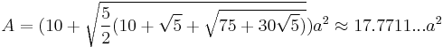 A=(10%2B\sqrt{\frac{5}{2}(10%2B\sqrt{5}%2B\sqrt{75%2B30\sqrt{5})}})a^2\approx17.7711...a^2