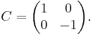 C = \begin{pmatrix}1 & 0 \\ 0 & -1\end{pmatrix}.