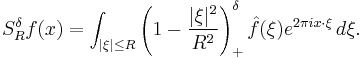 S_R^\delta f(x) = \int_{|\xi| \leq R} \left(1 - \frac{|\xi|^2}{R^2} \right)_%2B^\delta \hat{f}(\xi) e^{2 \pi i x \cdot \xi}\,d\xi.