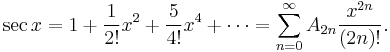 \sec x = 1 %2B \frac{1}{2!}x^2 %2B \frac{5}{4!}x^4 %2B \cdots = \sum_{n=0}^\infty A_{2n} {x^{2n} \over ({2n})!}.