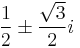  \frac{1}{2} \pm \frac{\sqrt{3}}{2}i 