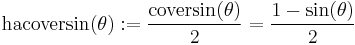 \textrm{hacoversin}(\theta)�:= \frac {\textrm{coversin}(\theta)} {2} = \frac{1 - \sin (\theta)}{2} \,