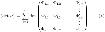 (\det\Phi)'=\sum_{i=1}^n\det\begin{pmatrix}
\Phi_{1,1}&\Phi_{1,2}&\cdots&\Phi_{1,n}\\
\vdots&\vdots&&\vdots\\
\Phi'_{i,1}&\Phi'_{i,2}&\cdots&\Phi'_{i,n}\\
\vdots&\vdots&&\vdots\\
\Phi_{n,1}&\Phi_{n,2}&\cdots&\Phi_{n,n}
\end{pmatrix}.\qquad(*)