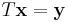 T \mathbf{x} = \mathbf{y}