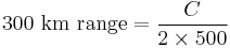 \text{300 km range} = \frac{C}{2 \times 500}