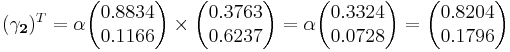 
(\mathbf{\gamma_2})^T  = \alpha\begin{pmatrix}0.8834 \\ 0.1166 \end{pmatrix}\times \begin{pmatrix}0.3763 \\ 0.6237 \end{pmatrix}=\alpha\begin{pmatrix}0.3324 \\ 0.0728\end{pmatrix}=\begin{pmatrix}0.8204 \\ 0.1796 \end{pmatrix}
