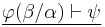 \underline{\varphi(\beta / \alpha) \vdash \psi}\,\!