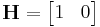 \textbf{H} = \begin{bmatrix} 1 & 0 \end{bmatrix} 