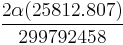 \frac{2 \alpha (25812.807)}{299792458} \ 