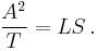 \frac {A^2} {T} = LS \,.