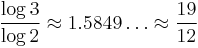 \frac{\log3}{\log2} \approx 1.5849\dots \approx \frac{19}{12}