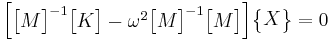 \begin{bmatrix}\begin{bmatrix}M\end{bmatrix}^{-1}\begin{bmatrix}K\end{bmatrix}-\omega^2\begin{bmatrix}M\end{bmatrix}^{-1}\begin{bmatrix}M\end{bmatrix}\end{bmatrix}\begin{Bmatrix}X\end{Bmatrix}=0