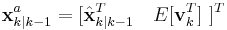  \textbf{x}_{k|k-1}^{a} = [ \hat{\textbf{x}}_{k|k-1}^{T} \quad E[\textbf{v}_{k}^{T}] \ ]^{T} 