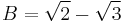 B = \sqrt{2} - \sqrt{3}