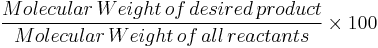 \frac{Molecular \,Weight \,of\, desired \,product}{Molecular \,Weight \,of\, all \,reactants} \times 100