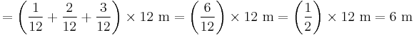 =\left({1\over12}%2B{2\over12}%2B{3\over12}\right)\times 12 \ \mathrm{m}=\left({6\over12}\right)\times12 \ \mathrm{m}=\left({1\over2}\right)\times12 \ \mathrm{m}=6 \ \mathrm{m}