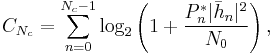 C_{N_c}=\sum_{n=0}^{N_c-1} \log_2 \left(1%2B\frac{P_n^* |\bar{h}_n|^2}{N_0} \right),