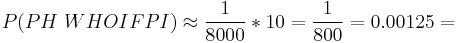  P(PH~WHOIFPI) \approx \frac {1}{8000} * 10 = \frac {1}{800} = 0.00125
=  