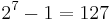 \,2^7 - 1 = 127