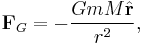  \mathbf{F}_G=-\frac{GmM\hat{\mathbf{r}}}{r^2}, 