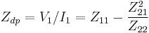  Z_{dp}= V_1 / I_1 = Z_{11}  -  {Z_{21}^2  \over Z_{22}}  