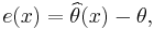 e(x)=\widehat{\theta}(x) - \theta,