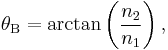 \theta_\mathrm B = \arctan \left( \frac{n_2}{n_1} \right), 