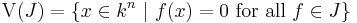  \hbox{V}(J) = \{x \in k^n \ |\ f(x)=0 \mbox{ for all } f\in J\}