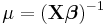 \mu=(\mathbf{X}\boldsymbol{\beta})^{-1}\,\!