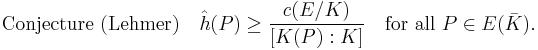  {\rm {Conjecture}~(Lehmer)}\quad \hat h(P) \ge \frac{c(E/K)}{[K(P):K]} \quad{\rm for~all}~P\in E(\bar K).