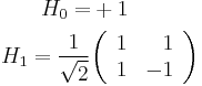 \begin{align}
  H_0 = &%2B1\\
  H_1 = \frac{1}{\sqrt2}
   &\begin{pmatrix}\begin{array}{rr}
    1 & 1\\
    1 & -1
   \end{array}\end{pmatrix}
\end{align}