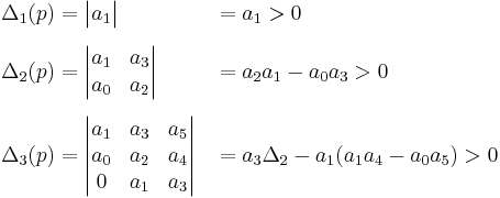 
\begin{align}
\Delta_1(p) &= \begin{vmatrix} a_{1} \end{vmatrix} &&=a_{1} > 0 \\[2mm]
\Delta_2(p) &= \begin{vmatrix}
   a_{1} & a_{3} \\
   a_{0} & a_{2} \\
   \end{vmatrix} &&= a_2 a_1 - a_0 a_3 > 0\\[2mm]
\Delta_3(p) &= \begin{vmatrix}
   a_{1} & a_{3} & a_{5} \\
   a_{0} & a_{2} & a_{4} \\
   0     & a_{1} & a_{3} \\
\end{vmatrix} &&= a_3 \Delta_2 - a_1 (a_1 a_4 - a_0 a_5 ) > 0
\end{align}
