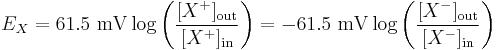 E_{X} = 61.5 \ \mathrm{mV} \log{ \left( \frac{ [X^{%2B}]_\mathrm{out}}{ [X^{%2B}]_\mathrm{in}} \right) } = -61.5 \ \mathrm{mV} \log{ \left( \frac{ [X^{-}]_\mathrm{out}}{ [X^{-}]_\mathrm{in}} \right) }