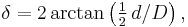 \delta = 2 \arctan \left( \tfrac{1}{2}\,d / D \right),