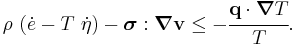 
    {
      \rho~(\dot{e} - T~\dot{\eta}) - \boldsymbol{\sigma}:\boldsymbol{\nabla}\mathbf{v} \le 
           - \cfrac{\mathbf{q}\cdot\boldsymbol{\nabla} T}{T}.
    }
  