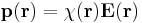  \bold{p}(\bold{r})=\chi(\bold{r})\bold{E}(\bold{r}) \, 