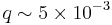 q \sim 5 \times 10^{-3}