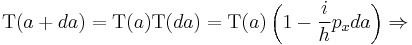 \,\mbox{T}(a %2B da) = \mbox{T}(a) \mbox{T}(da) = \mbox{T}(a)\left(1 - \frac{i}{h} p_x da\right) \Rightarrow