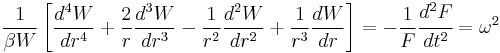 
  \frac{1}{\beta W}\left[\frac{d^4 W}{dr^4} %2B \frac{2}{r}\frac{d^3 W}{dr^3} - \frac{1}{r^2}\frac{d^2W}{dr^2}
   %2B \frac{1}{r^3} \frac{d W}{dr}\right] = -\frac{1}{F}\cfrac{d^2 F}{d t^2} = \omega^2
