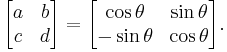 
\begin{bmatrix}
  a & b \\
  c & d
\end{bmatrix}
 = 
\begin{bmatrix}
  \cos \theta & \sin \theta \\
 -\sin \theta & \cos \theta
\end{bmatrix}.
