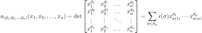  a_{(d_1, d_2, \dots , d_n)} (x_1, x_2, \dots , x_n) =
\det \left[ \begin{matrix} x_1^{d_1} & x_2^{d_1} & \dots & x_n^{d_1} \\
x_1^{d_2} & x_2^{d_2} & \dots & x_n^{d_2} \\
\vdots & \vdots & \ddots & \vdots \\
x_1^{d_n} & x_2^{d_n} & \dots & x_n^{d_n} \end{matrix} \right]
=\sum_{\sigma\in S_n}\epsilon(\sigma)x_{\sigma(1)}^{d_1}\cdots x_{\sigma(n)}^{d_n}