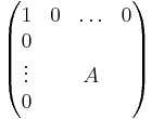 \begin{pmatrix}  
1      & 0 & \ldots & 0 \\
0      &   &        &   \\
\vdots &   & A      &   \\
0      &   &        &   \\
\end{pmatrix}