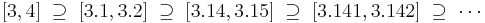 [3,4] \;\supseteq\; [3.1,3.2] \;\supseteq\; [3.14,3.15] \;\supseteq\; [3.141,3.142] \;\supseteq\; \cdots 