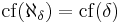 \mathrm{cf} (\aleph_\delta) = \mathrm{cf} (\delta) 