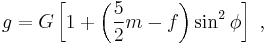    g = G \left[ 1 %2B \left(\frac{5}{2} m - f\right) \sin^2 \phi \right] \ , 