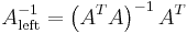 A_{\mathrm{left}}^{-1} = \left(A^T A\right)^{-1} A^T