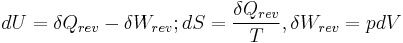 
dU = \delta Q_{rev} - \delta W_{rev}�; dS = \frac{\delta Q_{rev}}{T}, \delta W_{rev} = pdV \,\!
