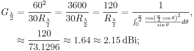 \begin{align}G_{\frac{\lambda}{2}}
&=\frac{60^2}{30R_{\frac{\lambda}{2}}}=\frac{3600}{30R_{\frac{\lambda}{2}}}=\frac{120}{R_{\frac{\lambda}{2}}}=\frac{1}{{}^{\int_{0}^{\frac{\pi}{2}}\frac{\cos\left(\frac{\pi}{2}\cos\theta\right)^2}{\sin\theta}d\theta}},\\
&\approx\frac{120}{73.1296}\approx 1.64\approx 2.15\,\mathrm{dBi};\end{align}\,\!