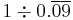 1 \div 0.\overline{0}\overline{9}