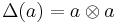 \Delta(a) = a \otimes a